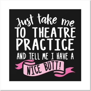 Just Take Me Theatre Practice And Tell Me I Have A Nice Butt Posters and Art